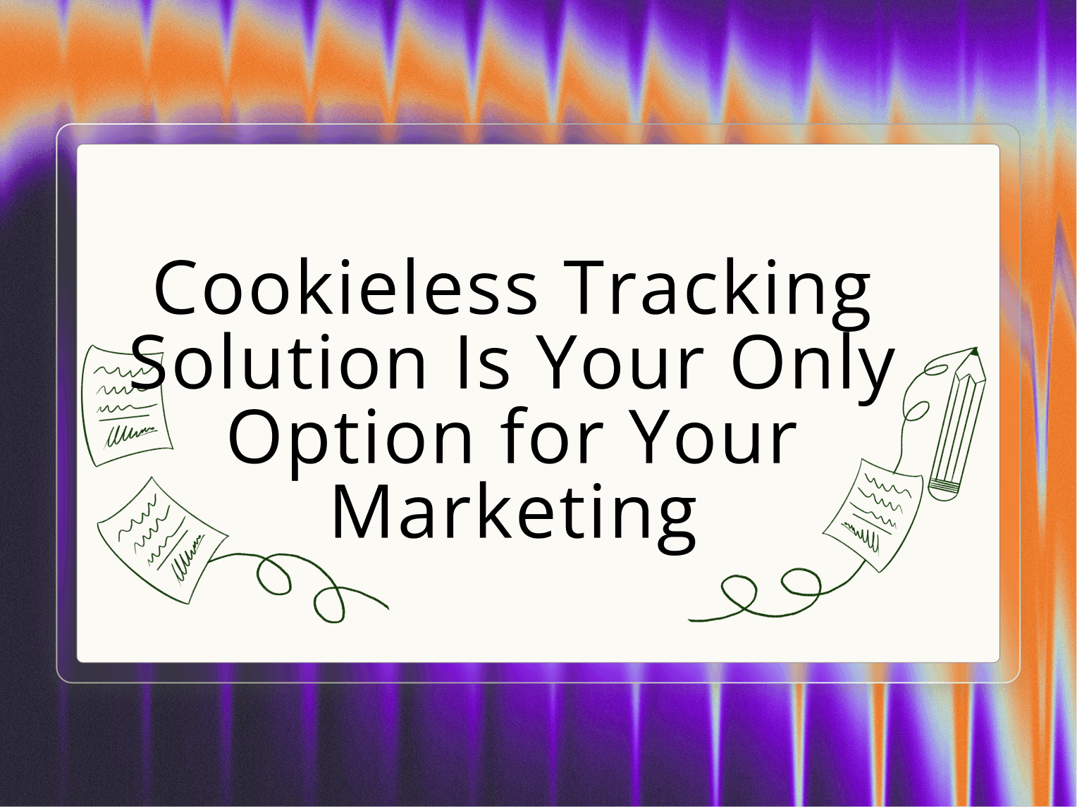 Why Cookieless Tracking Is Your Only Option for Marketing Success