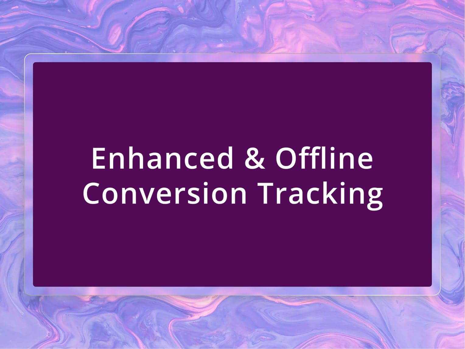 Enhanced & Offline Conversion Tracking: Bridging Digital and Physical